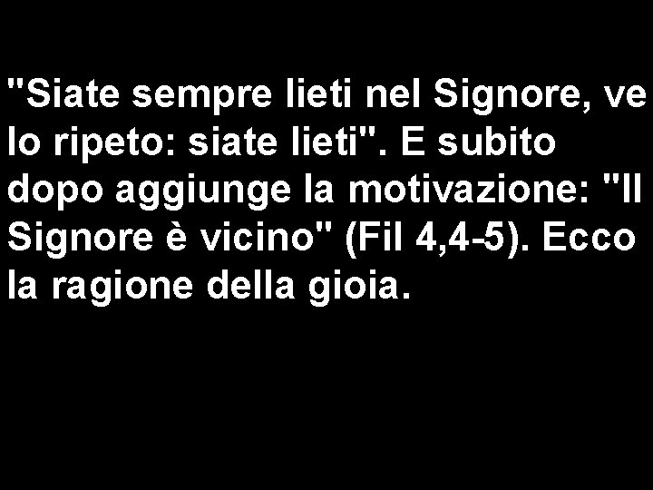 "Siate sempre lieti nel Signore, ve lo ripeto: siate lieti". E subito dopo aggiunge "Siate sempre lieti nel Signore, ve lo ripeto: siate lieti". E subito dopo aggiunge