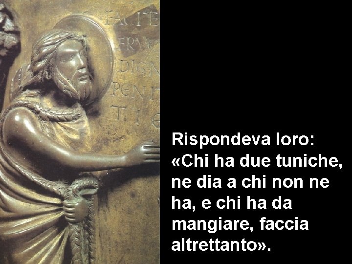 Rispondeva loro: «Chi ha due tuniche, ne dia a chi non ne ha, e Rispondeva loro: «Chi ha due tuniche, ne dia a chi non ne ha, e