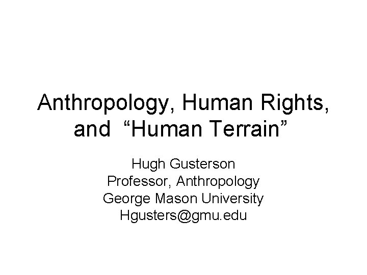 Anthropology, Human Rights, and “Human Terrain” Hugh Gusterson Professor, Anthropology George Mason University Hgusters@gmu.