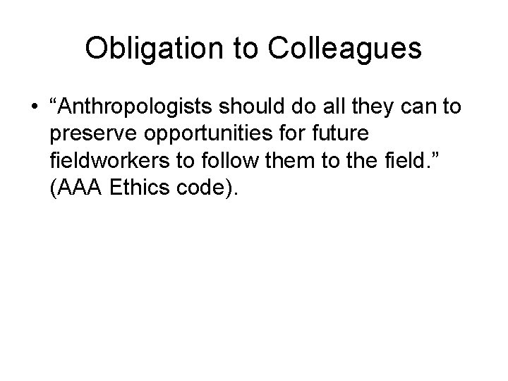 Obligation to Colleagues • “Anthropologists should do all they can to preserve opportunities for