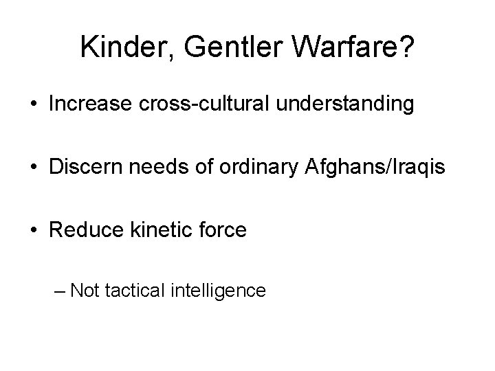 Kinder, Gentler Warfare? • Increase cross-cultural understanding • Discern needs of ordinary Afghans/Iraqis •