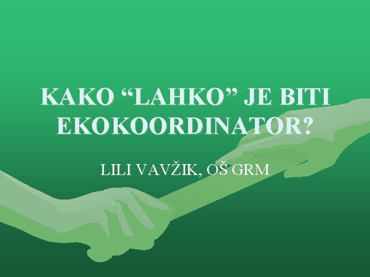 KAKO “LAHKO” JE BITI EKOKOORDINATOR? LILI VAVŽIK, OŠ GRM 