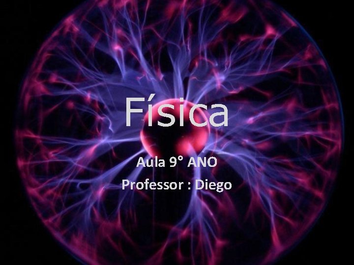 Física Aula 9° ANO Professor : Diego Física Aula 9° ANO Professor : Diego