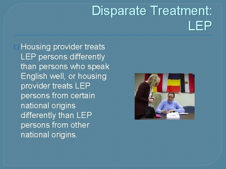 Disparate Treatment: LEP � Housing provider treats LEP persons differently than persons who speak