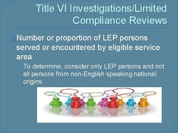 Title VI Investigations/Limited Compliance Reviews �Number or proportion of LEP persons served or encountered