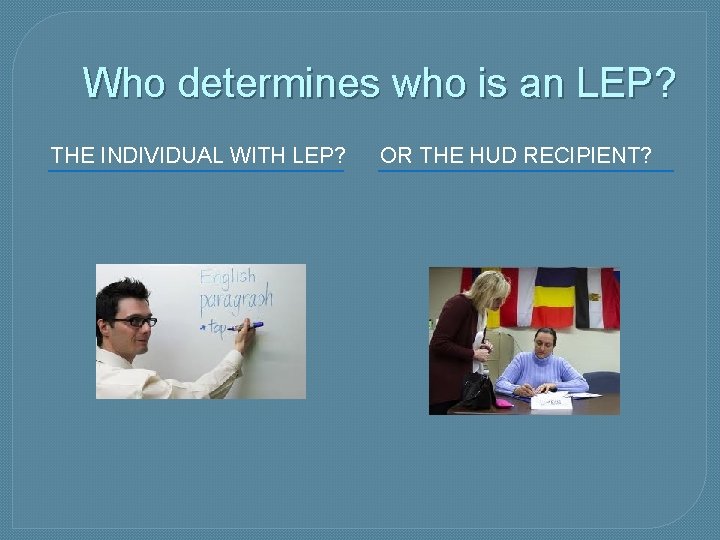Who determines who is an LEP? THE INDIVIDUAL WITH LEP? OR THE HUD RECIPIENT?