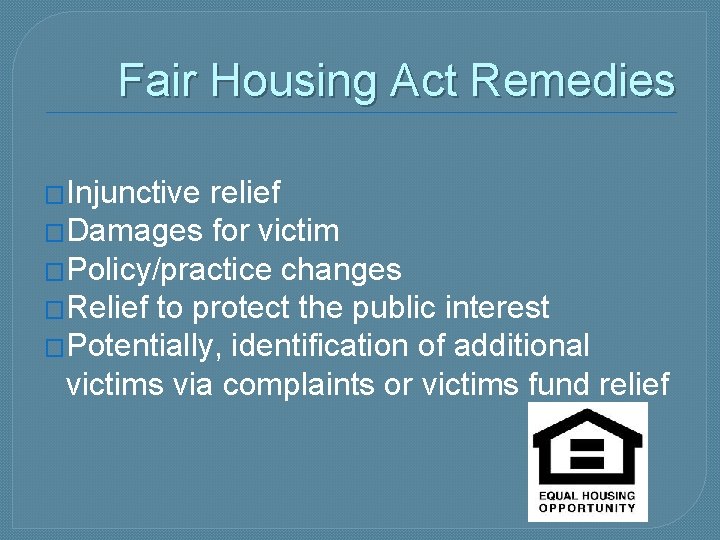 Fair Housing Act Remedies �Injunctive relief �Damages for victim �Policy/practice changes �Relief to protect