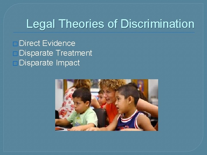 Legal Theories of Discrimination � Direct Evidence � Disparate Treatment � Disparate Impact 