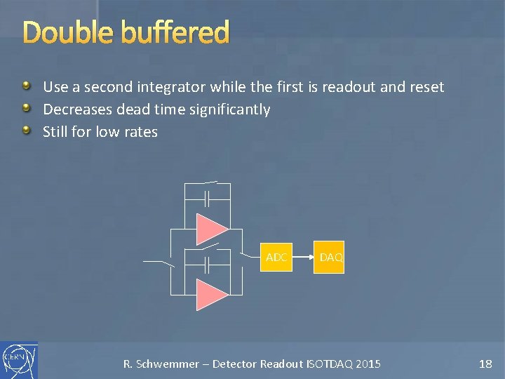Double buffered Use a second integrator while the first is readout and reset Decreases