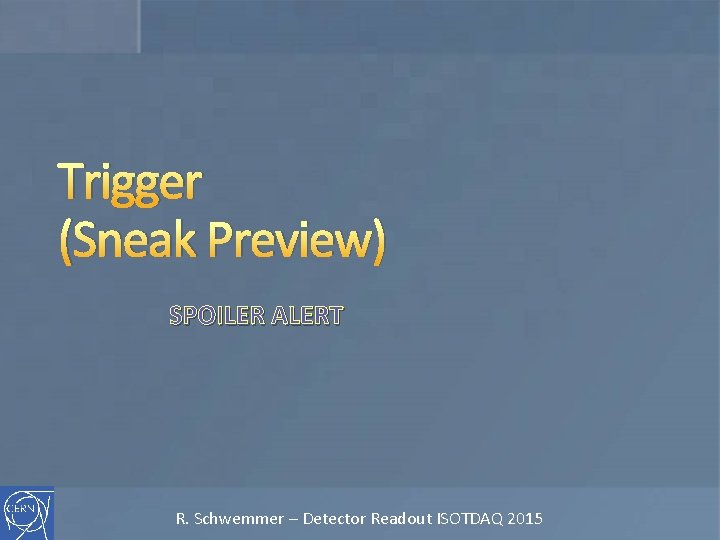 Trigger (Sneak Preview) SPOILER ALERT R. Schwemmer – Detector Readout ISOTDAQ 2015 