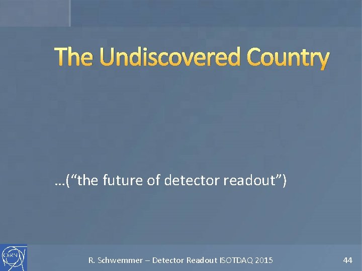 The Undiscovered Country …(“the future of detector readout”) R. Schwemmer – Detector Readout ISOTDAQ