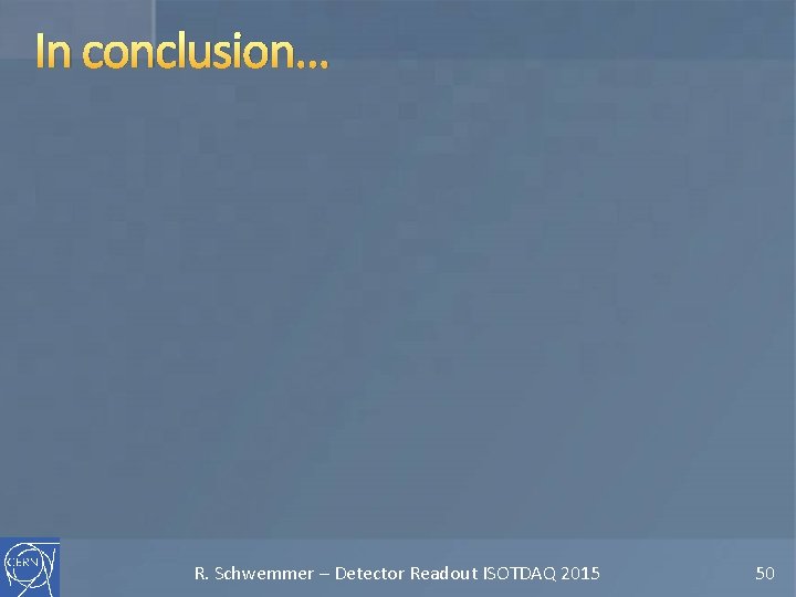 In conclusion… R. Schwemmer – Detector Readout ISOTDAQ 2015 50 