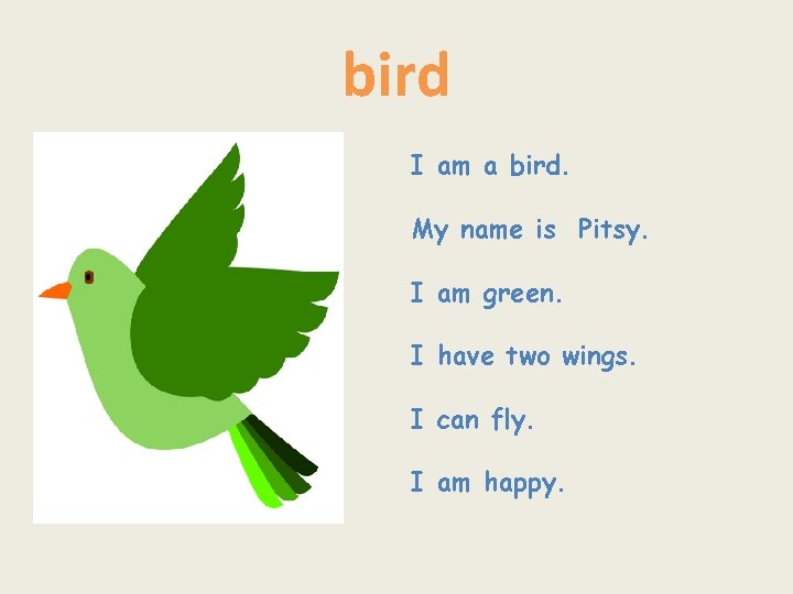 bird I am a bird. My name is Pitsy. I am green. I have
