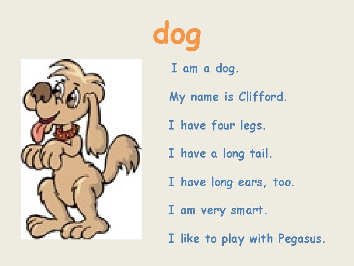 dog I am a dog. My name is Clifford. I have four legs. I