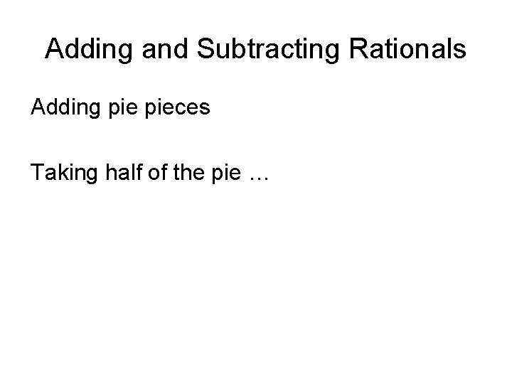Adding and Subtracting Rationals Adding pieces Taking half of the pie … 