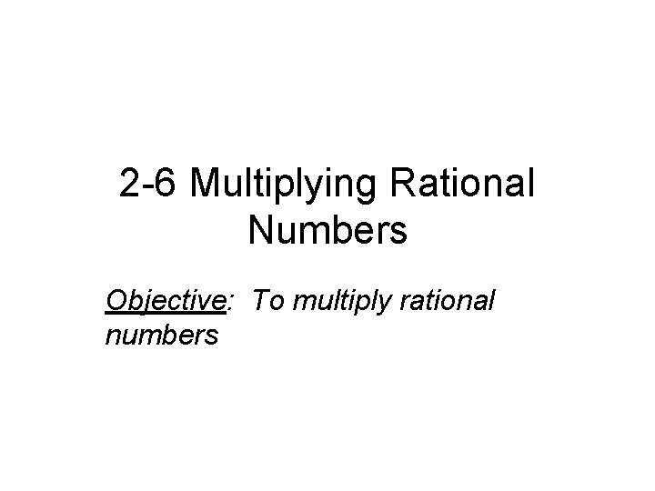 2 -6 Multiplying Rational Numbers Objective: To multiply rational numbers 