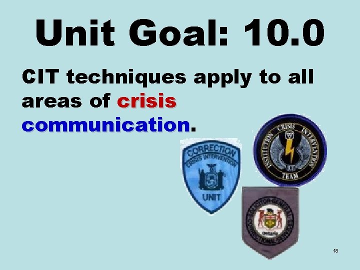 Unit Goal: 10. 0 CIT techniques apply to all areas of crisis communication 18