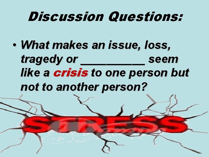 Discussion Questions: • What makes an issue, loss, tragedy or _____ seem like a