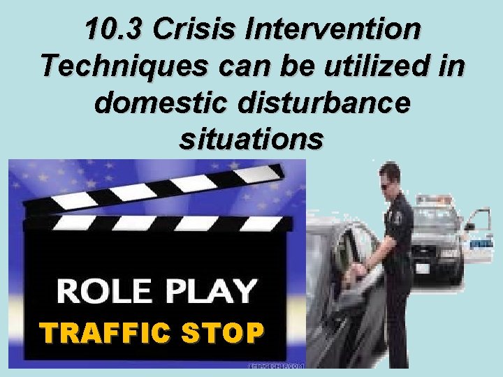 10. 3 Crisis Intervention Techniques can be utilized in domestic disturbance situations TRAFFIC STOP