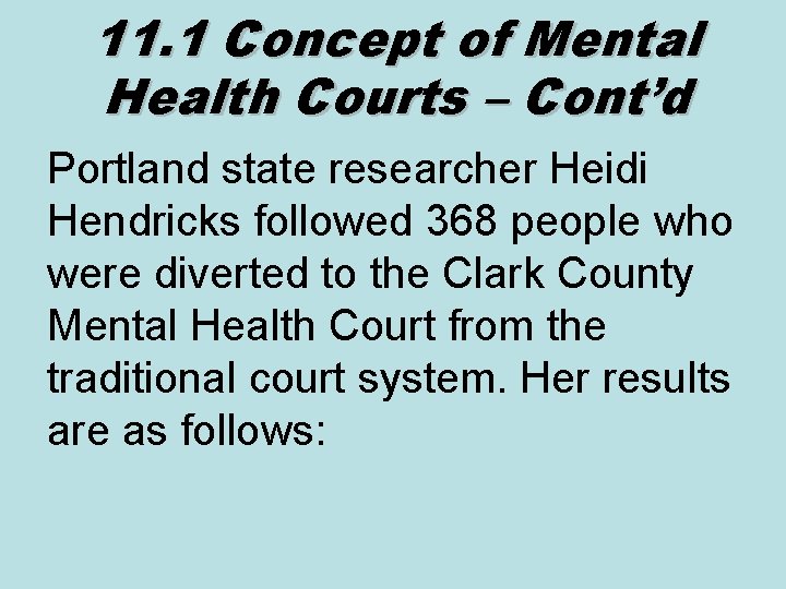 11. 1 Concept of Mental Health Courts – Cont’d Portland state researcher Heidi Hendricks