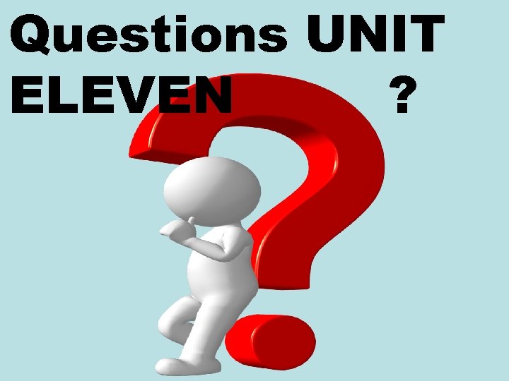 Questions UNIT ELEVEN ? 