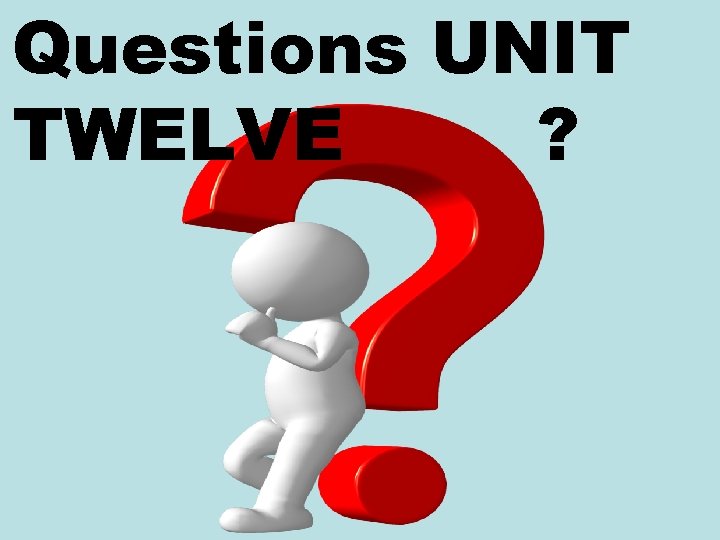 Questions UNIT TWELVE ? 