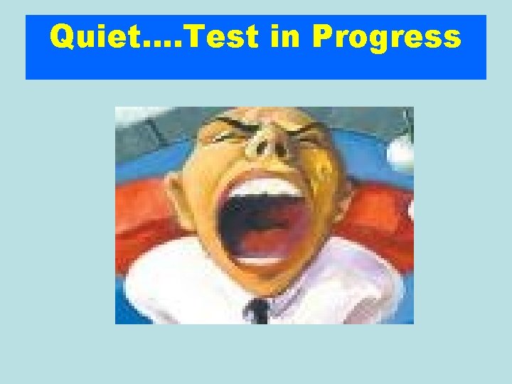 Quiet…. Test in Progress 