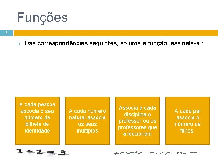 Funções 3 Das correspondências seguintes, só uma é função, assinala-a : A cada pessoa