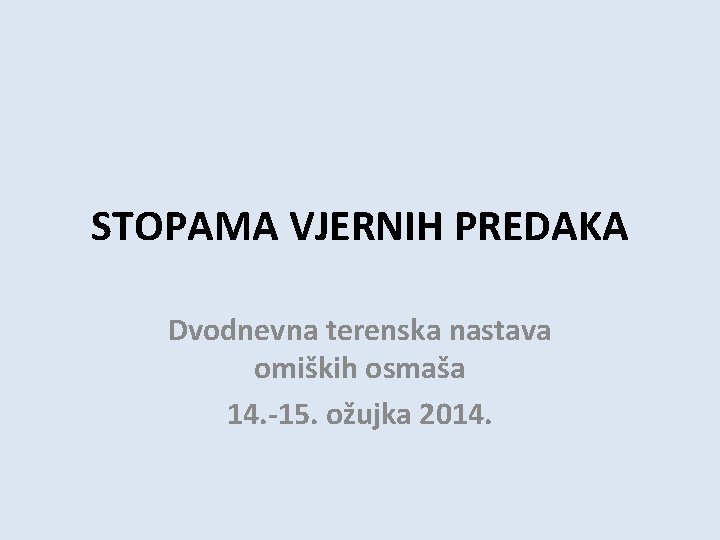 STOPAMA VJERNIH PREDAKA Dvodnevna terenska nastava omiških osmaša 14. -15. ožujka 2014. 
