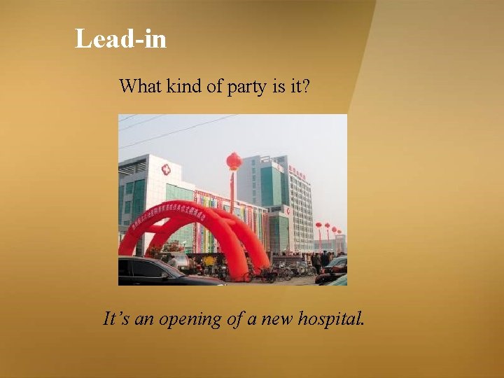 Lead-in What kind of party is it? It’s an opening of a new hospital. Lead-in What kind of party is it? It’s an opening of a new hospital.