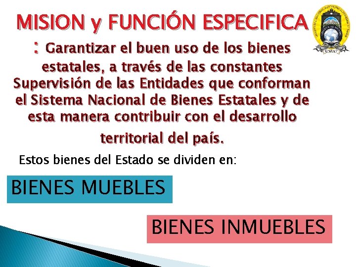 MISION y FUNCIÓN ESPECIFICA : Garantizar el buen uso de los bienes estatales, a MISION y FUNCIÓN ESPECIFICA : Garantizar el buen uso de los bienes estatales, a