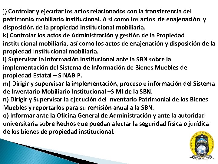 j) Controlar y ejecutar los actos relacionados con la transferencia del patrimonio mobiliario institucional.