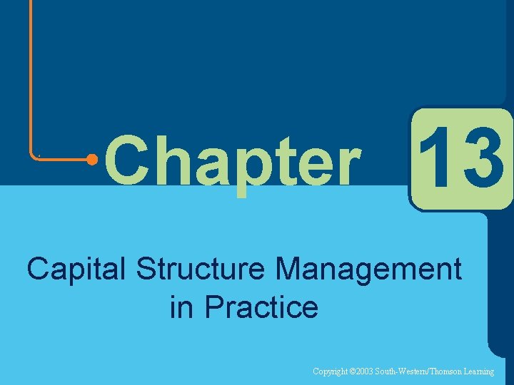 Chapter 13 Capital Structure Management in Practice Copyright © 2003 South-Western/Thomson Learning 