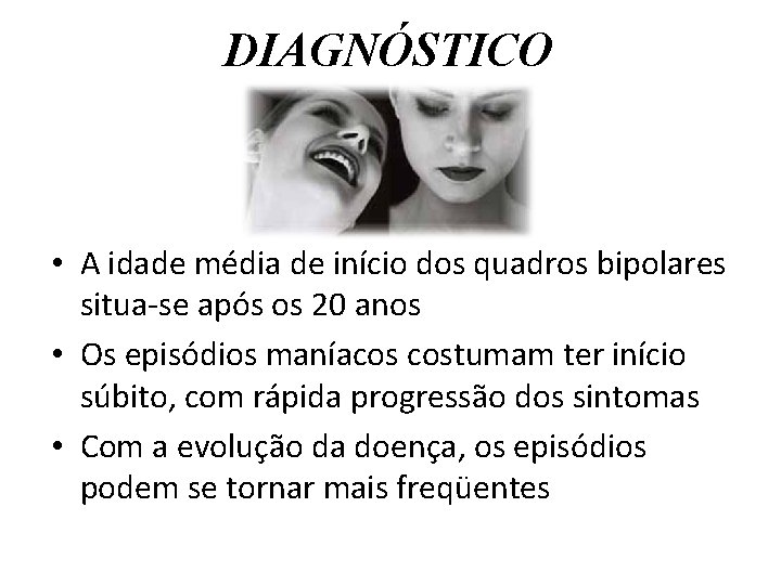 DIAGNÓSTICO • A idade média de início dos quadros bipolares situa-se após os 20 DIAGNÓSTICO • A idade média de início dos quadros bipolares situa-se após os 20