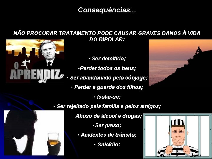 Consequências. . . NÃO PROCURAR TRATAMENTO PODE CAUSAR GRAVES DANOS À VIDA DO BIPOLAR: Consequências. . . NÃO PROCURAR TRATAMENTO PODE CAUSAR GRAVES DANOS À VIDA DO BIPOLAR: