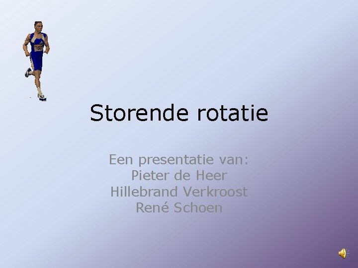 Storende rotatie Een presentatie van: Pieter de Heer Hillebrand Verkroost René Schoen 