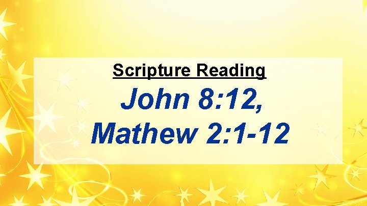 Scripture Reading John 8: 12, Mathew 2: 1 -12 Scripture Reading John 8: 12, Mathew 2: 1 -12