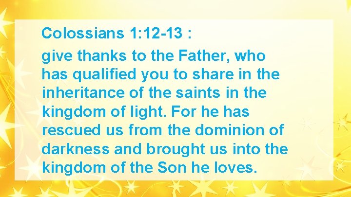 Colossians 1: 12 -13 : give thanks to the Father, who has qualified you Colossians 1: 12 -13 : give thanks to the Father, who has qualified you