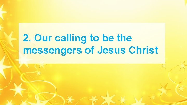 2. Our calling to be the messengers of Jesus Christ 2. Our calling to be the messengers of Jesus Christ