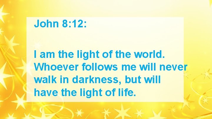 John 8: 12: I am the light of the world. Whoever follows me will John 8: 12: I am the light of the world. Whoever follows me will