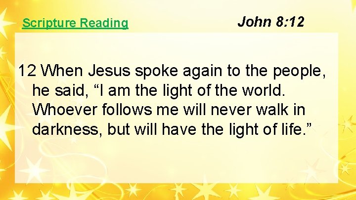Scripture Reading John 8: 12 12 When Jesus spoke again to the people, he Scripture Reading John 8: 12 12 When Jesus spoke again to the people, he