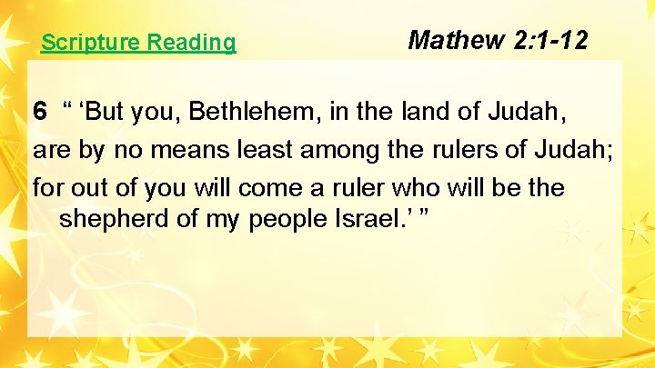 Scripture Reading Mathew 2: 1 -12 6 “ ‘But you, Bethlehem, in the land Scripture Reading Mathew 2: 1 -12 6 “ ‘But you, Bethlehem, in the land