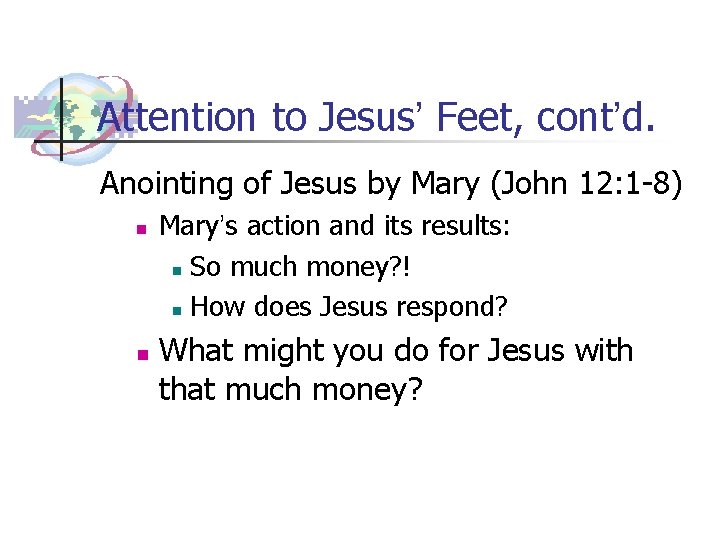 Attention to Jesus’ Feet, cont’d. Anointing of Jesus by Mary (John 12: 1 -8)