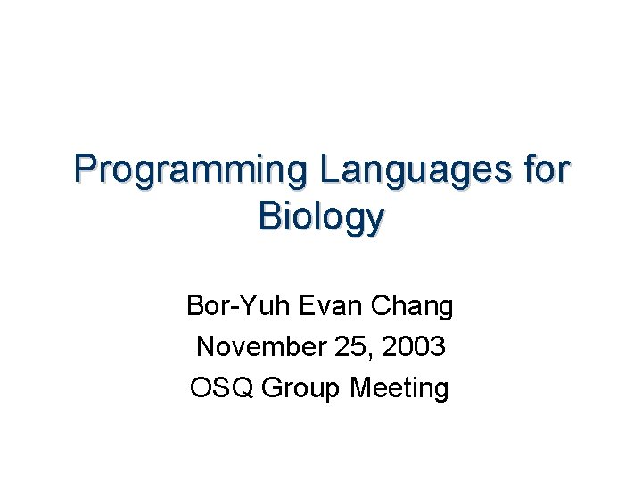 Programming Languages for Biology Bor-Yuh Evan Chang November 25, 2003 OSQ Group Meeting 