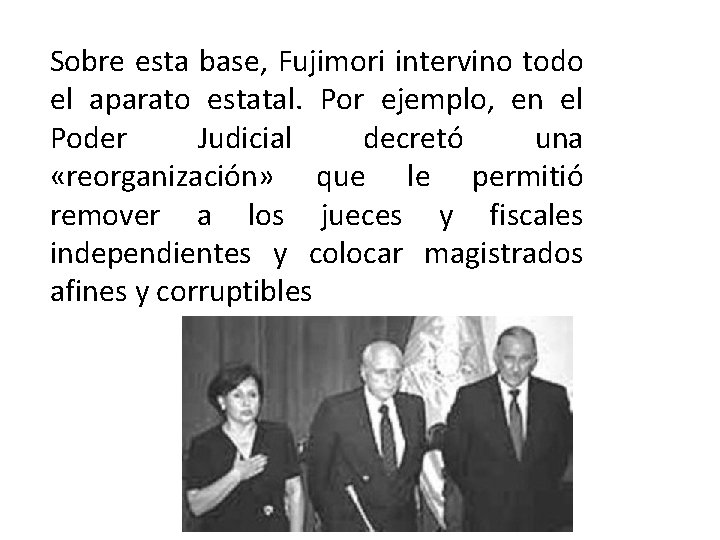 Sobre esta base, Fujimori intervino todo el aparato estatal. Por ejemplo, en el Poder