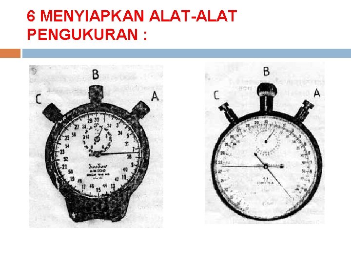 6 MENYIAPKAN ALAT-ALAT PENGUKURAN : Gambar Jam Henti Biasa Gambar Jam Henti Berjarum Dua 6 MENYIAPKAN ALAT-ALAT PENGUKURAN : Gambar Jam Henti Biasa Gambar Jam Henti Berjarum Dua