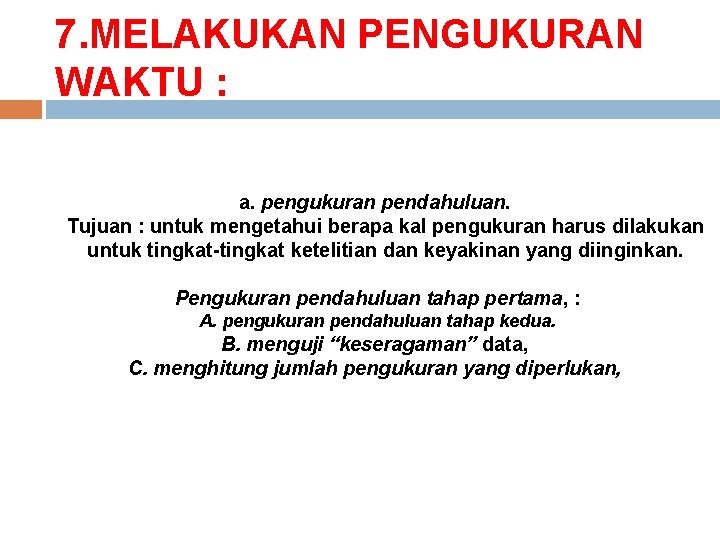7. MELAKUKAN PENGUKURAN WAKTU : a. pengukuran pendahuluan. Tujuan : untuk mengetahui berapa kal 7. MELAKUKAN PENGUKURAN WAKTU : a. pengukuran pendahuluan. Tujuan : untuk mengetahui berapa kal