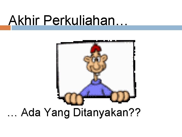 26 Akhir Perkuliahan… … Ada Yang Ditanyakan? ? 26 Akhir Perkuliahan… … Ada Yang Ditanyakan? ?