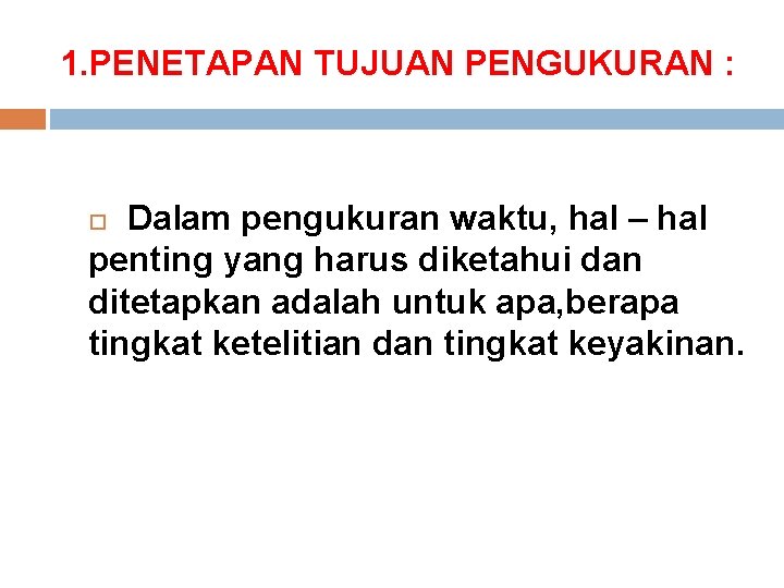 1. PENETAPAN TUJUAN PENGUKURAN : Dalam pengukuran waktu, hal – hal penting yang harus 1. PENETAPAN TUJUAN PENGUKURAN : Dalam pengukuran waktu, hal – hal penting yang harus