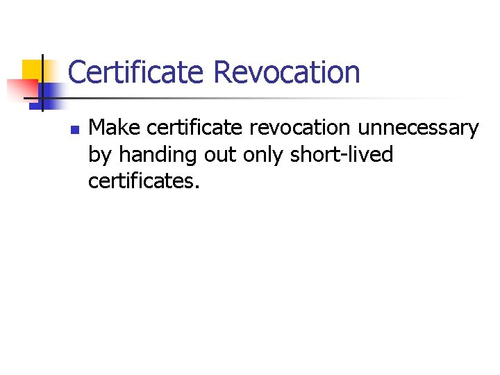 Certificate Revocation n Make certificate revocation unnecessary by handing out only short-lived certificates. 